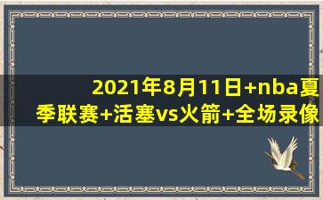 2021年8月11日 nba夏季联赛 活塞vs火箭 全场录像回放